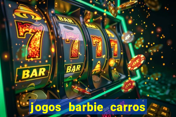 jogos barbie carros suas amigas